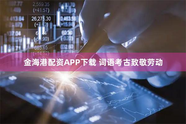 金海港配资APP下载 词语考古致敬劳动