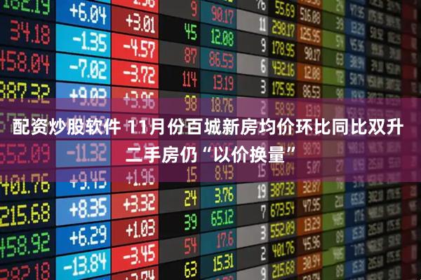 配资炒股软件 11月份百城新房均价环比同比双升 二手房仍“以价换量”