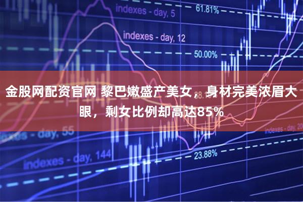 金股网配资官网 黎巴嫩盛产美女，身材完美浓眉大眼，剩女比例却高达85%