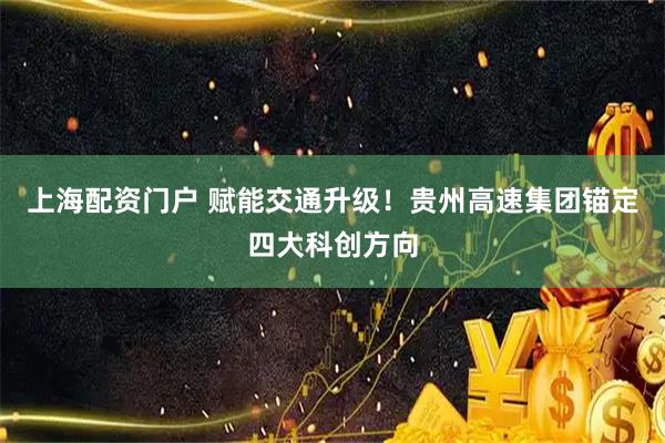 上海配资门户 赋能交通升级！贵州高速集团锚定四大科创方向